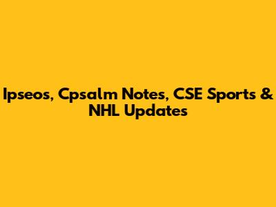 Ipseos, Cpsalm Notes, CSE Sports & NHL Updates