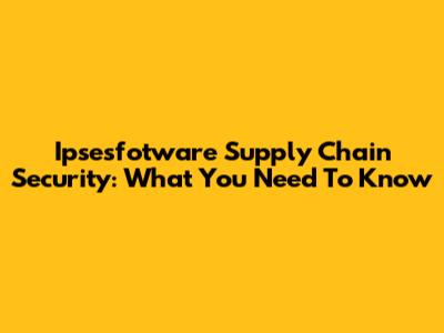 Ipsesfotware Supply Chain Security: What You Need To Know