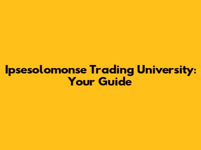 Ipsesolomonse Trading University: Your Guide