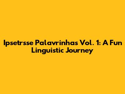 Ipsetrsse Palavrinhas Vol. 1: A Fun Linguistic Journey