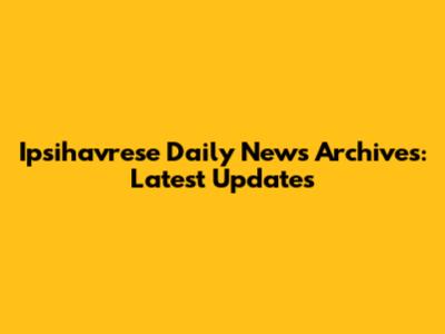 Ipsihavrese Daily News Archives: Latest Updates