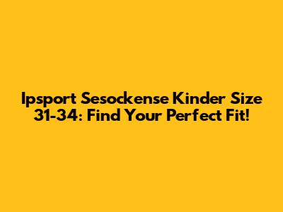 Ipsport Sesockense Kinder Size 31-34: Find Your Perfect Fit!