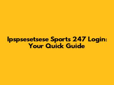 Ipspsesetsese Sports 247 Login: Your Quick Guide