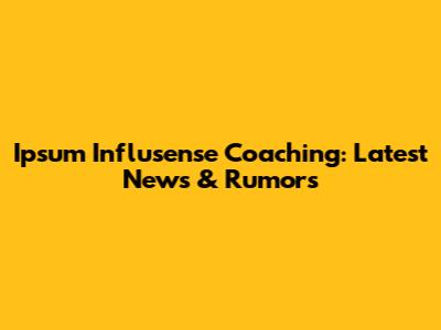 Ipsum Influsense Coaching: Latest News & Rumors