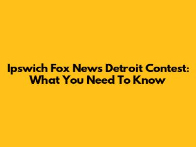 Ipswich Fox News Detroit Contest: What You Need To Know