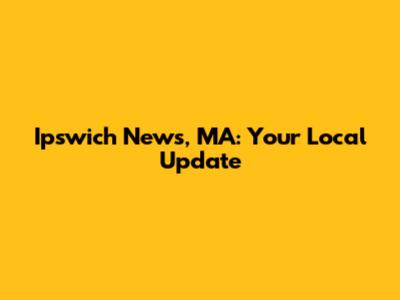 Ipswich News, MA: Your Local Update