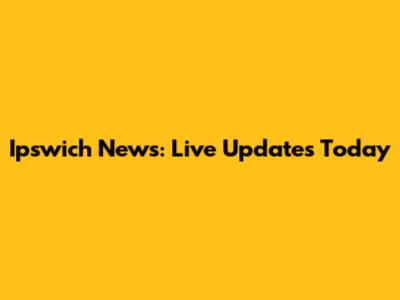 Ipswich News: Live Updates Today