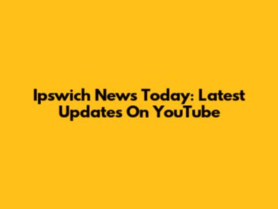 Ipswich News Today: Latest Updates On YouTube