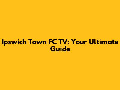 Ipswich Town FC TV: Your Ultimate Guide