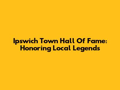 Ipswich Town Hall Of Fame: Honoring Local Legends
