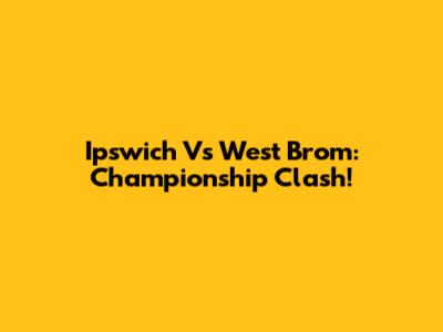 Ipswich Vs West Brom: Championship Clash!