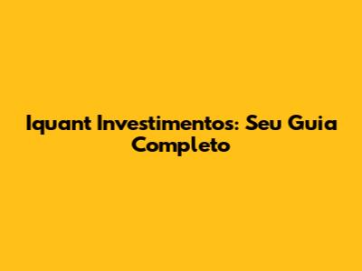 Iquant Investimentos: Seu Guia Completo
