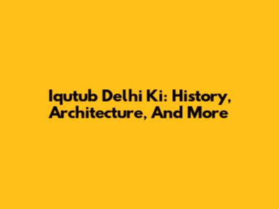 Iqutub Delhi Ki: History, Architecture, And More