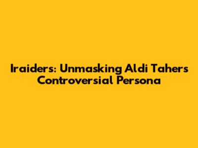 Iraiders: Unmasking Aldi Taher's Controversial Persona