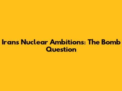 Iran's Nuclear Ambitions: The Bomb Question