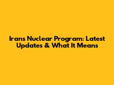 Iran's Nuclear Program: Latest Updates & What It Means