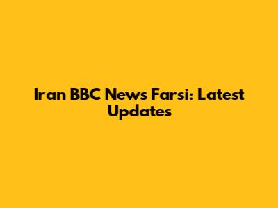 Iran BBC News Farsi: Latest Updates