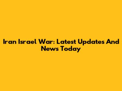 Iran Israel War: Latest Updates And News Today