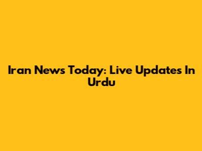 Iran News Today: Live Updates In Urdu