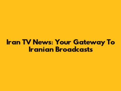 Iran TV News: Your Gateway To Iranian Broadcasts