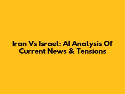 Iran Vs Israel: AI Analysis Of Current News & Tensions