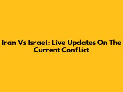 Iran Vs Israel: Live Updates On The Current Conflict