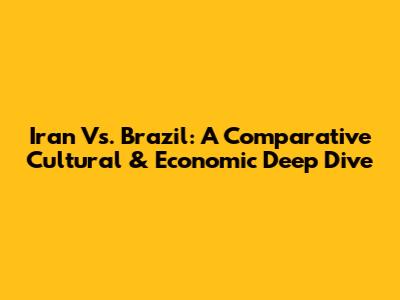 Iran Vs. Brazil: A Comparative Cultural & Economic Deep Dive