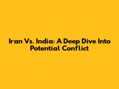 Iran Vs. India: A Deep Dive Into Potential Conflict