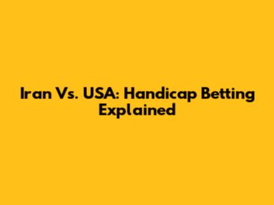 Iran Vs. USA: Handicap Betting Explained