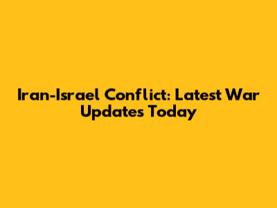 Iran-Israel Conflict: Latest War Updates Today