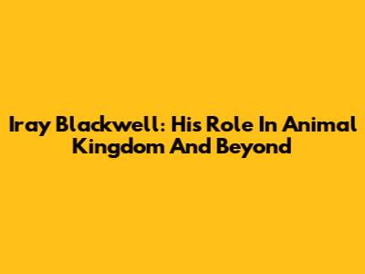 Iray Blackwell: His Role In Animal Kingdom And Beyond