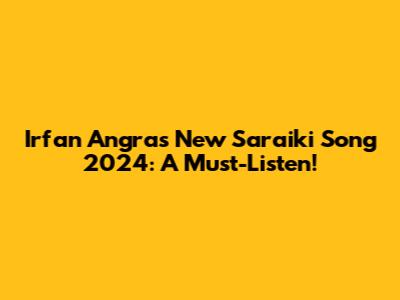 Irfan Angra's New Saraiki Song 2024: A Must-Listen!