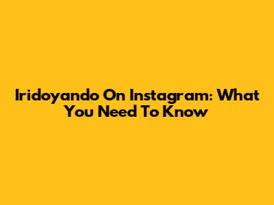 Iridoyando On Instagram: What You Need To Know
