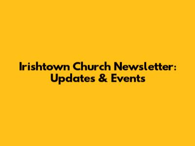 Irishtown Church Newsletter: Updates & Events