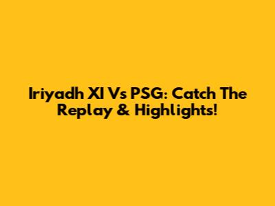 Iriyadh XI Vs PSG: Catch The Replay & Highlights!