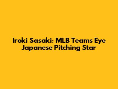 Iroki Sasaki: MLB Teams Eye Japanese Pitching Star