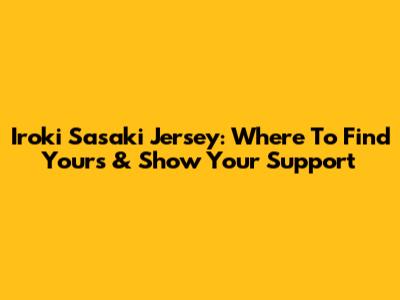 Iroki Sasaki Jersey: Where To Find Yours & Show Your Support