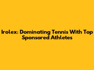 Irolex: Dominating Tennis With Top Sponsored Athletes