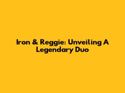 Iron & Reggie: Unveiling A Legendary Duo