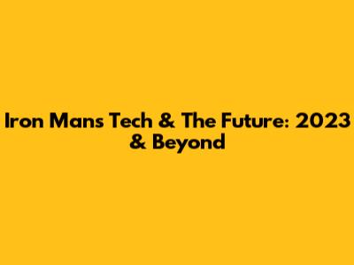 Iron Man's Tech & The Future: 2023 & Beyond