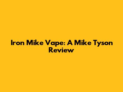 Iron Mike Vape: A Mike Tyson Review