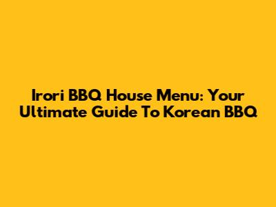 Irori BBQ House Menu: Your Ultimate Guide To Korean BBQ