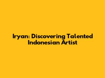Iryan: Discovering Talented Indonesian Artist