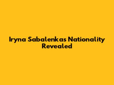 Iryna Sabalenka's Nationality Revealed
