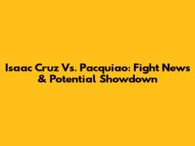 Isaac Cruz Vs. Pacquiao: Fight News & Potential Showdown