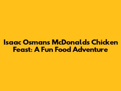 Isaac Osman's McDonald's Chicken Feast: A Fun Food Adventure