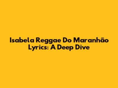 Isabela Reggae Do Maranhão Lyrics: A Deep Dive