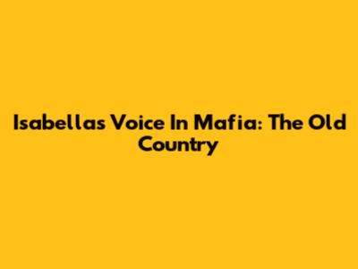 Isabella's Voice In Mafia: The Old Country