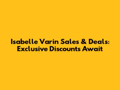 Isabelle Varin Sales & Deals: Exclusive Discounts Await