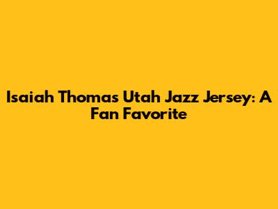 Isaiah Thomas Utah Jazz Jersey: A Fan Favorite